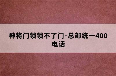 神将门锁锁不了门-总部统一400电话