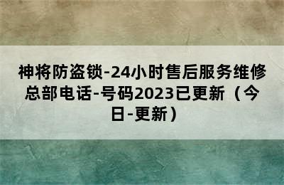 神将防盗锁-24小时售后服务维修总部电话-号码2023已更新（今日-更新）