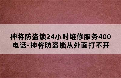 神将防盗锁24小时维修服务400电话-神将防盗锁从外面打不开