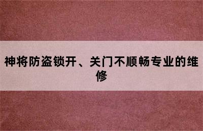 神将防盗锁开、关门不顺畅专业的维修