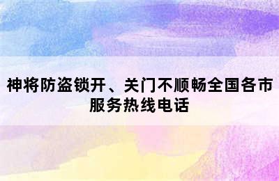 神将防盗锁开、关门不顺畅全国各市服务热线电话