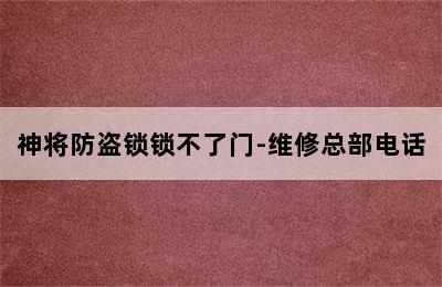 神将防盗锁锁不了门-维修总部电话