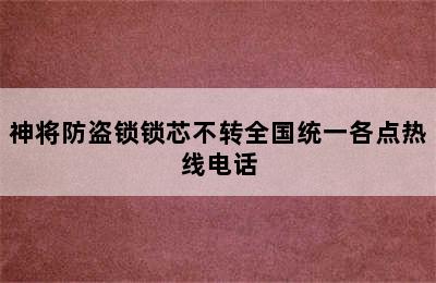 神将防盗锁锁芯不转全国统一各点热线电话