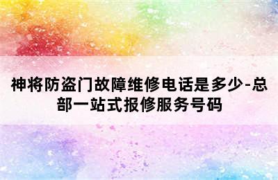 神将防盗门故障维修电话是多少-总部一站式报修服务号码