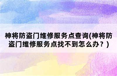 神将防盗门维修服务点查询(神将防盗门维修服务点找不到怎么办？)