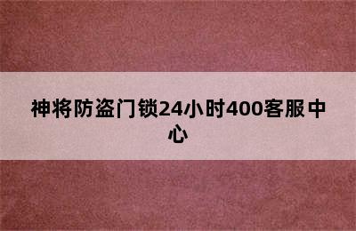 神将防盗门锁24小时400客服中心