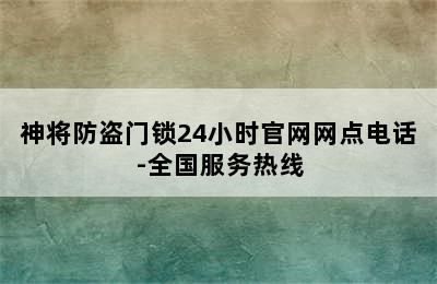 神将防盗门锁24小时官网网点电话-全国服务热线