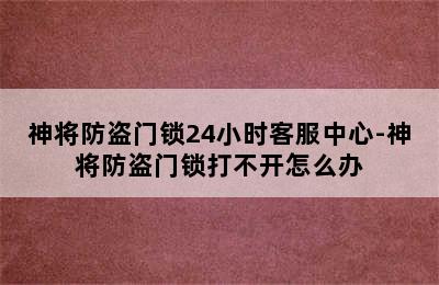 神将防盗门锁24小时客服中心-神将防盗门锁打不开怎么办