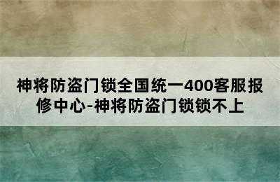 神将防盗门锁全国统一400客服报修中心-神将防盗门锁锁不上