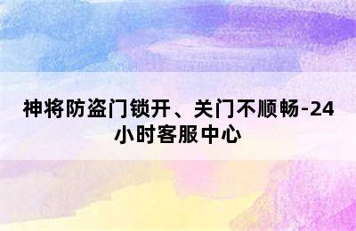 神将防盗门锁开、关门不顺畅-24小时客服中心