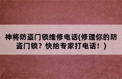 神将防盗门锁维修电话(修理你的防盗门锁？快给专家打电话！)