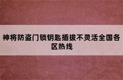 神将防盗门锁钥匙插拔不灵活全国各区热线