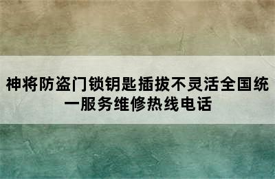 神将防盗门锁钥匙插拔不灵活全国统一服务维修热线电话