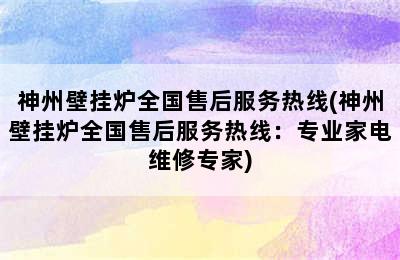 神州壁挂炉全国售后服务热线(神州壁挂炉全国售后服务热线：专业家电维修专家)