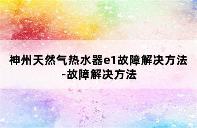 神州天然气热水器e1故障解决方法-故障解决方法