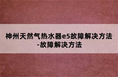 神州天然气热水器e5故障解决方法-故障解决方法