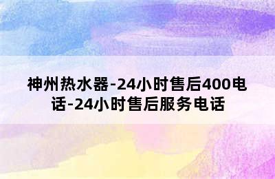 神州热水器-24小时售后400电话-24小时售后服务电话