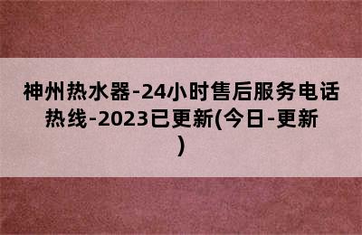 神州热水器-24小时售后服务电话热线-2023已更新(今日-更新)