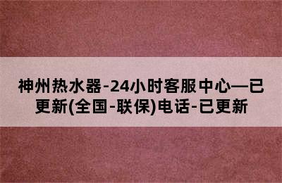 神州热水器-24小时客服中心—已更新(全国-联保)电话-已更新