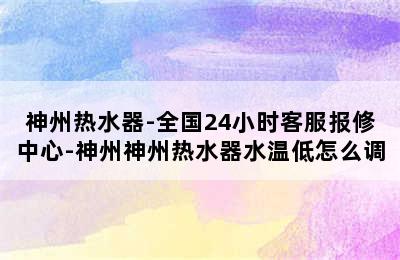 神州热水器-全国24小时客服报修中心-神州神州热水器水温低怎么调