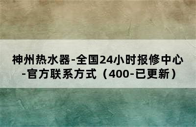 神州热水器-全国24小时报修中心-官方联系方式（400-已更新）