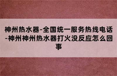 神州热水器-全国统一服务热线电话-神州神州热水器打火没反应怎么回事