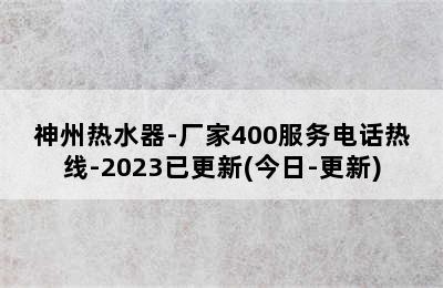 神州热水器-厂家400服务电话热线-2023已更新(今日-更新)