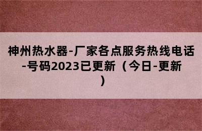 神州热水器-厂家各点服务热线电话-号码2023已更新（今日-更新）