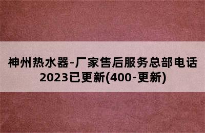 神州热水器-厂家售后服务总部电话2023已更新(400-更新)