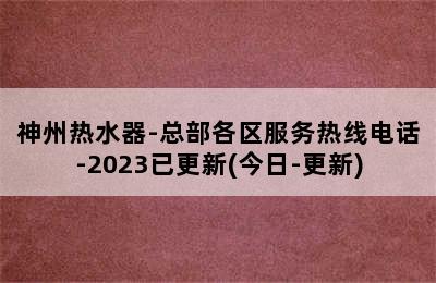 神州热水器-总部各区服务热线电话-2023已更新(今日-更新)