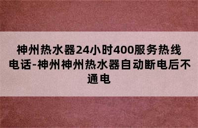 神州热水器24小时400服务热线电话-神州神州热水器自动断电后不通电