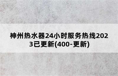 神州热水器24小时服务热线2023已更新(400-更新)