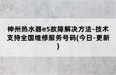 神州热水器e5故障解决方法-技术支持全国维修服务号码(今日-更新)