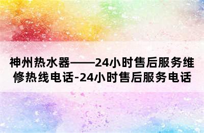 神州热水器——24小时售后服务维修热线电话-24小时售后服务电话