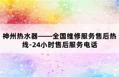 神州热水器——全国维修服务售后热线-24小时售后服务电话
