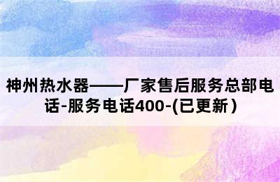 神州热水器——厂家售后服务总部电话-服务电话400-(已更新）