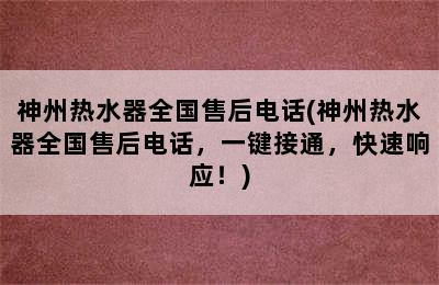 神州热水器全国售后电话(神州热水器全国售后电话，一键接通，快速响应！)