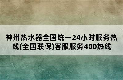 神州热水器全国统一24小时服务热线(全国联保)客服服务400热线