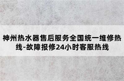 神州热水器售后服务全国统一维修热线-故障报修24小时客服热线