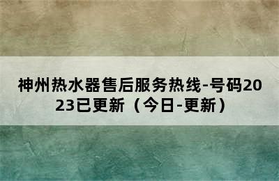 神州热水器售后服务热线-号码2023已更新（今日-更新）