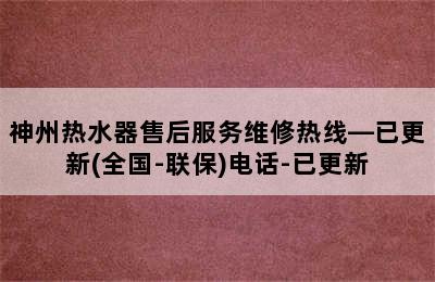 神州热水器售后服务维修热线—已更新(全国-联保)电话-已更新