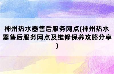 神州热水器售后服务网点(神州热水器售后服务网点及维修保养攻略分享)