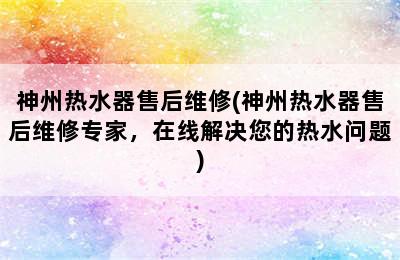 神州热水器售后维修(神州热水器售后维修专家，在线解决您的热水问题)