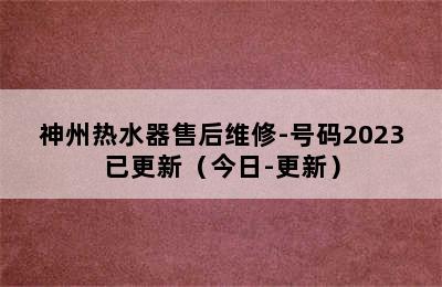 神州热水器售后维修-号码2023已更新（今日-更新）