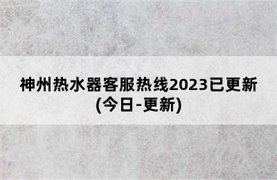 神州热水器客服热线2023已更新(今日-更新)