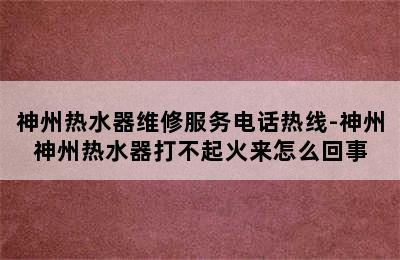 神州热水器维修服务电话热线-神州神州热水器打不起火来怎么回事