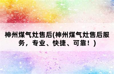 神州煤气灶售后(神州煤气灶售后服务，专业、快捷、可靠！)