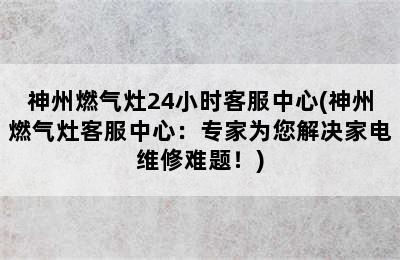 神州燃气灶24小时客服中心(神州燃气灶客服中心：专家为您解决家电维修难题！)