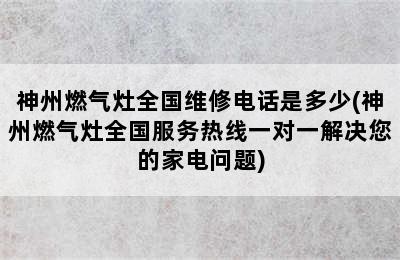 神州燃气灶全国维修电话是多少(神州燃气灶全国服务热线一对一解决您的家电问题)