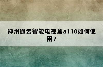 神州通云智能电视盒a110如何使用？